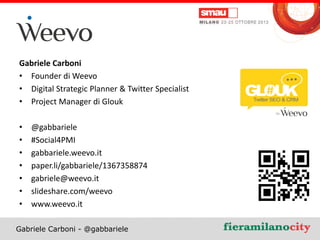 Gabriele Carboni
• Founder di Weevo
• Digital Strategic Planner & Twitter Specialist
• Project Manager di Glouk
•
•
•
•
•
...