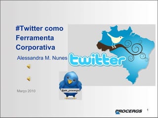 Março 2010 #Twitter como Ferramenta  Corporativa   Alessandra M. Nunes 