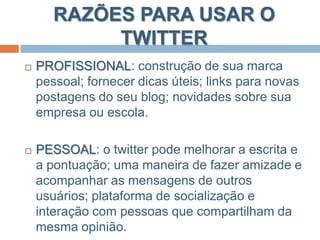 TWITTER NA EDUCAÇÃOCriar conexão entre o que é ensinado em sala de aula e o que está lá fora;Promover enquetes entre os alunos;Maior interação entre o grupo de alunos e professores;Compartilhar inspirações, pensamentos e links;