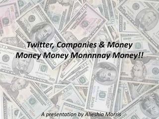 Twitter, Companies & Money Money Money Monnnnay Money!!  A presentation by Alieshia Morris 