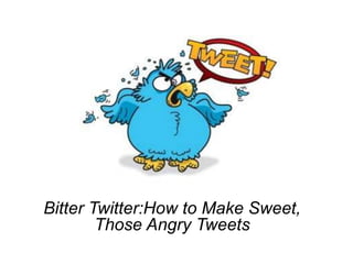 Bitter Twitter:How to Make Sweet,
Those Angry Tweets
 