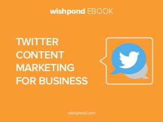 wishpond EBOOK
wishpond.com
Twitter
Content
Marketing
for Business
 
