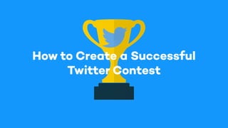 How to Create a Successful
Twitter Contest
 