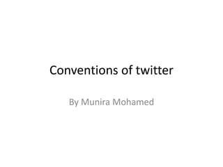 Conventions of twitter
By Munira Mohamed
 