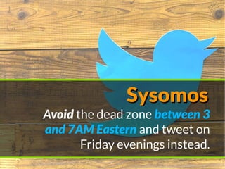 SysomosSysomos
Avoid the dead zone between 3
and 7AM Eastern and tweet on
Friday evenings instead.
 