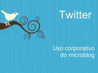Twitter

Uso corporativo
  do microblog
 