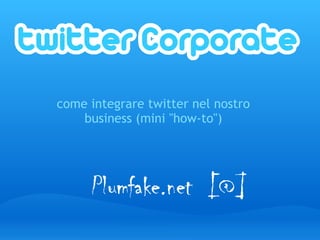 come integrare twitter nel nostro
business (mini "how-to")
 