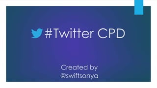#Twitter CPD
@swiftsonya
Created by
 