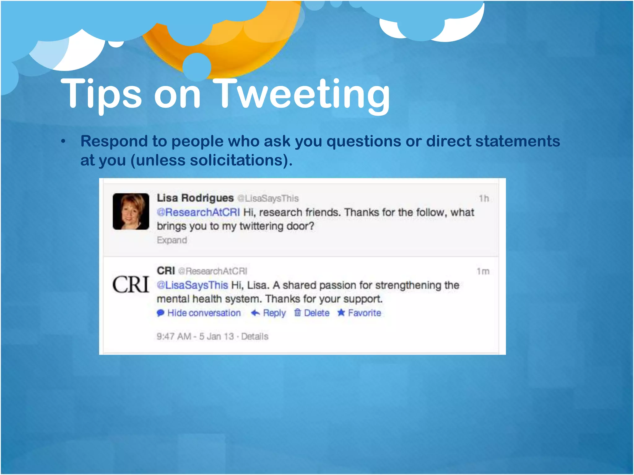 Tips on Tweeting
• Respond to people who ask you questions or direct statements
  at you (unless solicitations).
 
