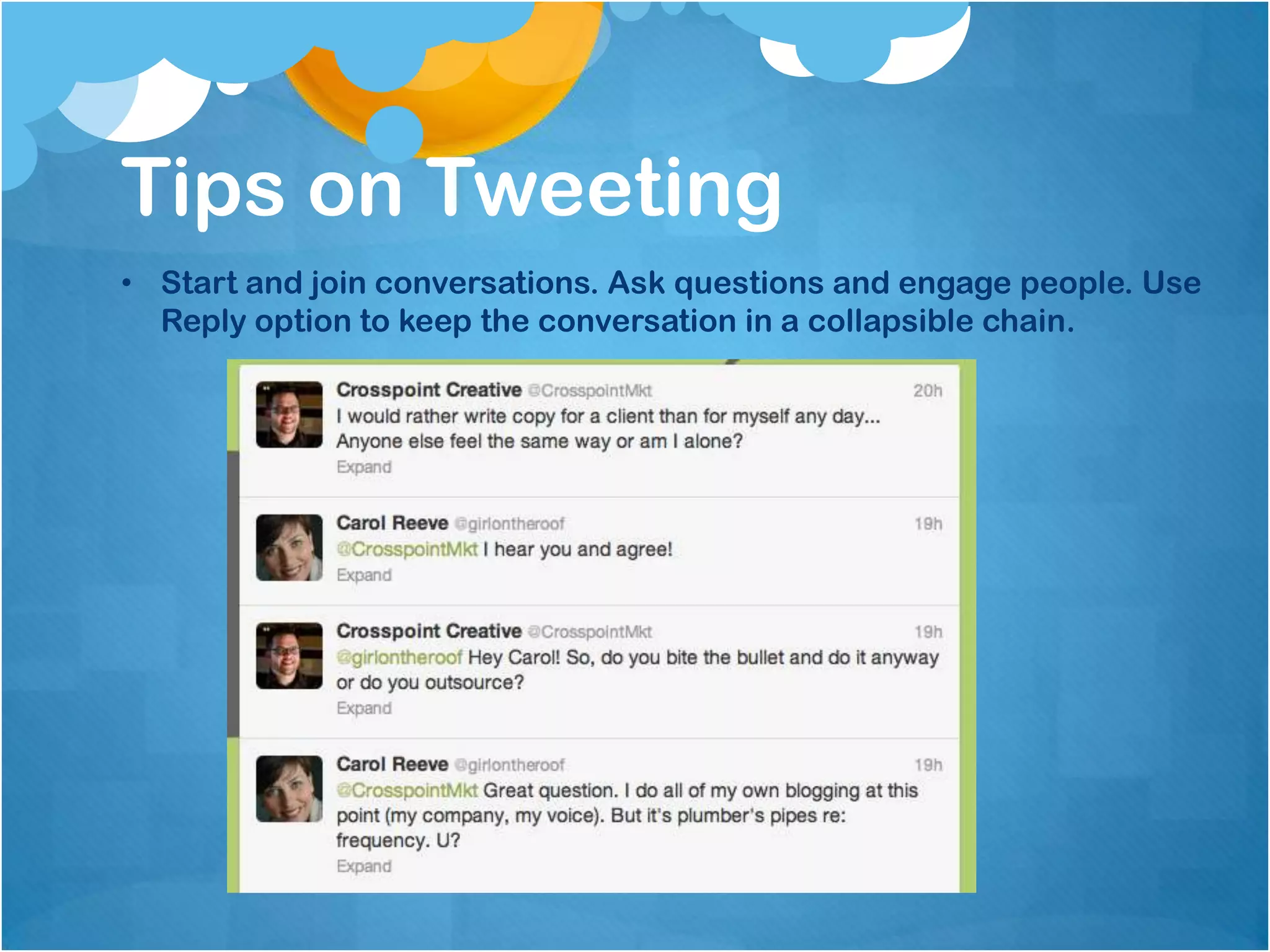 Tips on Tweeting
• Start and join conversations. Ask questions and engage people. Use
  Reply option to keep the conversation in a collapsible chain.
 