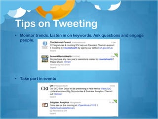Tips on Tweeting
• Monitor trends. Listen in on keywords. Ask questions and engage
  people.




• Take part in events
 