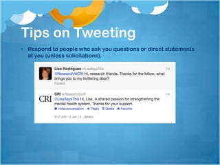 Tips on Tweeting
• Respond to people who ask you questions or direct statements
  at you (unless solicitations).
 