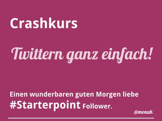 Crashkurs
Einen wunderbaren guten Morgen liebe
#Starterpoint Follower.
Twittern ganz einfach!
@monah
 