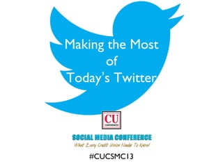 Making the Most
of
Today’s Twitter
#CUCSMC13
 