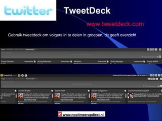 Nooitmeeropdieet.nl TweetDeck www.tweetdeck.com Gebruik tweetdeck om volgers in te delen in groepen, dit geeft overzicht 