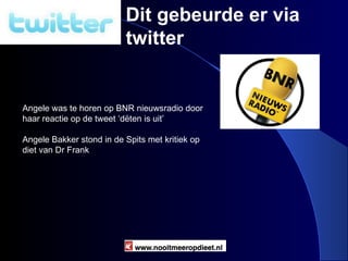 Nooitmeeropdieet.nl Dit gebeurde er via twitter Angele was te horen op BNR nieuwsradio door haar reactie op de tweet ‘dëten is uit’ Angele Bakker stond in de Spits met kritiek op diet van Dr Frank 