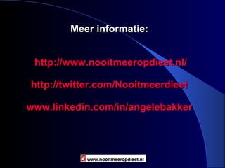 Meer informatie:  http://www.nooitmeeropdieet.nl/ http://twitter.com/Nooitmeerdieet www.linkedin.com/in/angelebakker Nooitmeeropdieet.nl 