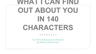WHAT I CAN FIND
OUT ABOUT YOU
IN 140
CHARACTERS
Tip of the Iceberg Social Analytics
By Mallory McGuinness

 