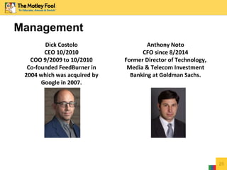 Management
Dick Costolo
CEO 10/2010
COO 9/2009 to 10/2010
Co-founded FeedBurner in
2004 which was acquired by
Google in 2007.
Anthony Noto
CFO since 8/2014
Former Director of Technology,
Media & Telecom Investment
Banking at Goldman Sachs.
25
 