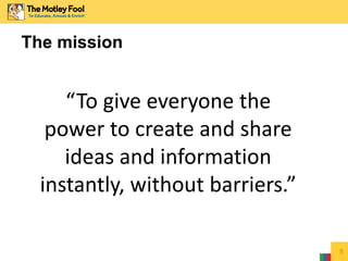 The mission
5
“To give everyone the
power to create and share
ideas and information
instantly, without barriers.”
 