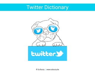 Twitter Dictionary
© So Buzzy | www.sobuzzy.be
 