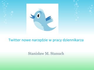 Twitter nowe narzędzie w pracy dziennikarza Stanisław M. Stanuch 