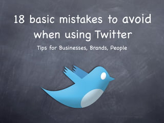 18 basic mistakes to avoid
    when using Twitter
    Tips for Businesses, Brands, People
 