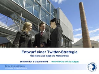 Entwurf einer Twitter-Strategie Übersicht und mögliche Maßnahmen Zentrum für E-Government  www.donau-uni.ac.at/egov 