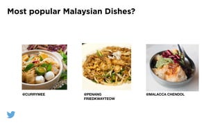 Most popular Malaysian Dishes?
@? @?
@CURRYMEE @PENANG
FRIEDKWAYTEOW
@MALACCA CHENDOL
 