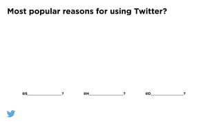 Most popular reasons for using Twitter?
@S____________________? @H____________________? @D___________________?
 
