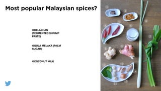 Most popular Malaysian spices?
@BELACHAN
(FERMENTED SHRIMP
PASTE)
@GULA MELAKA (PALM
SUGAR)
@COCONUT MILK
 