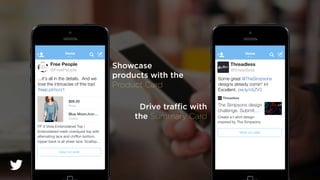 Free People
@FreePeople
Home
...it's all in the details. And we
love the intricacies of this top!
freep.pl/nccr1 
Threadless
@threadless
Home
Some great @TheSimpsons
designs already comin' in!
Excellent. ow.ly/n5ZV3 
Showcase
products with the
Product Card
Drive traﬃc with
the Summary Card
 