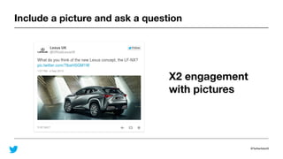 @TwitterAdsUK
Include a picture and ask a question
X2 engagement
with pictures
 