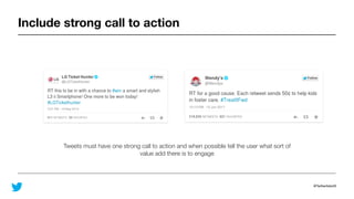 @TwitterAdsUK
Include strong call to action
Tweets must have one strong call to action and when possible tell the user what sort of
value add there is to engage
 