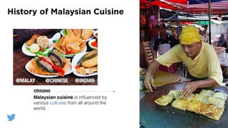 History of Malaysian Cuisine
@MALAY @CHINESE @INDIAN
Malaysian cuisine is inﬂuenced by
various cultures from all around the
world.
ORIGINS
 