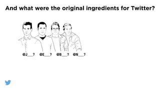 And what were the original ingredients for Twitter?
@JACK @EV @BIZ
@E___? @B___? @N___?@J___?
 