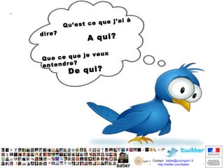 dire?

’ai à
t ce que j
Qu’es

A qui?

veux
ce que je
Que
entendre?

De qui?

Contact : batier@univ-lyon1.fr
http://twitter.com/batier
http://twitter.com/batier

 