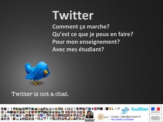 Twitter

Comment ça marche?
Qu’est ce que je peux en faire?
Pour mon enseignement?
Avec mes étudiant?

Contact : batier@univ-lyon1.fr
http://twitter.com/batier

 