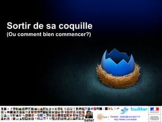 Sortir de sa coquille
(Ou comment bien commencer?)

Contact : batier@univ-lyon1.fr
http://twitter.com/batier
http://twitter.com/batier

 