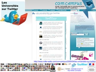 Les
Universités
sur Twitter

http://www.mille-watts.com/comcampus/2009/04/les-universites-sur-twitter/

Contact : batier@univ-lyon1.fr
http://twitter.com/batier
http://twitter.com/batier

 