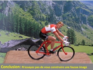 Conclusion: N’essayez pas de vous construire une fausse image

 