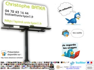 his
l ec
ref
Je

les outils

Je regarde
les usages
Présentation
disponible sur :
http://www.slideshare.net/batier

Contact : batier@univ-lyon1.fr
http://twitter.com/batier
http://twitter.com/batier

 