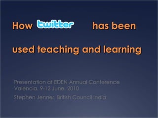 How                            has been

used teaching and learning


Presentation at EDEN Annual Conference
Valencia, 9-12 June, 2010
Stephen Jenner, British Council India
 