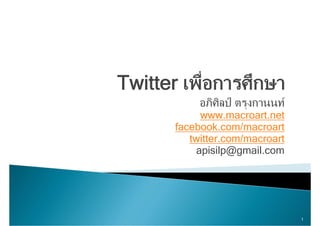 Twitter เพืื่อการศึึกษา
T i
            อภศลป ตรุงกานนท
              ิศิ ป
            www.macroart.net
       facebook.com/macroart
       facebook com/macroart
          twitter.com/macroart
           apisilp@gmail com
           apisilp@gmail.com




                                 1
 