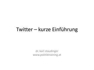 Twitter – kurze Einführung


        dr. karl staudinger
       www.politiktraining.at
 