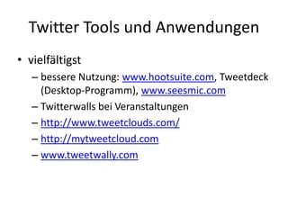 Twitter Tools und Anwendungen
• vielfältigst
   – bessere Nutzung: www.hootsuite.com, Tweetdeck
     (Desktop-Programm), w...