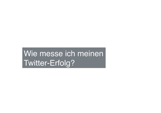 Wie messe ich meinen !
Twitter-Erfolg?!
 