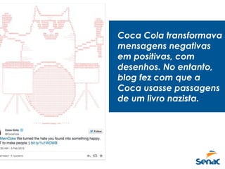 Coca Cola transformava
mensagens negativas
em positivas, com
desenhos. No entanto,
blog fez com que a
Coca usasse passagens
de um livro nazista.
 