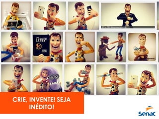CRIE, INVENTE! SEJA
INÉDITO!
 
