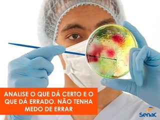 ANALISE O QUE DÁ CERTO E O
QUE DÁ ERRADO. NÃO TENHA
MEDO DE ERRAR
 